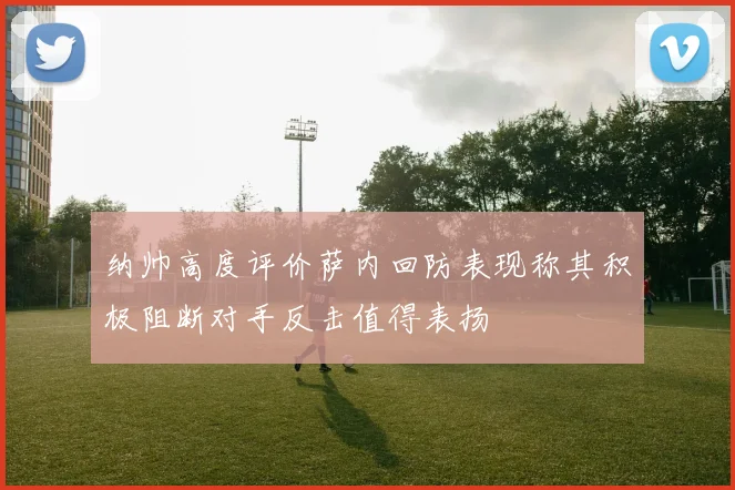 纳帅高度评价萨内回防表现称其积极阻断对手反击值得表扬