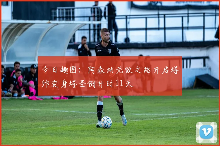 今日趣图：阿森纳无敌之路开启塔帅变身塔圣倒计时11天