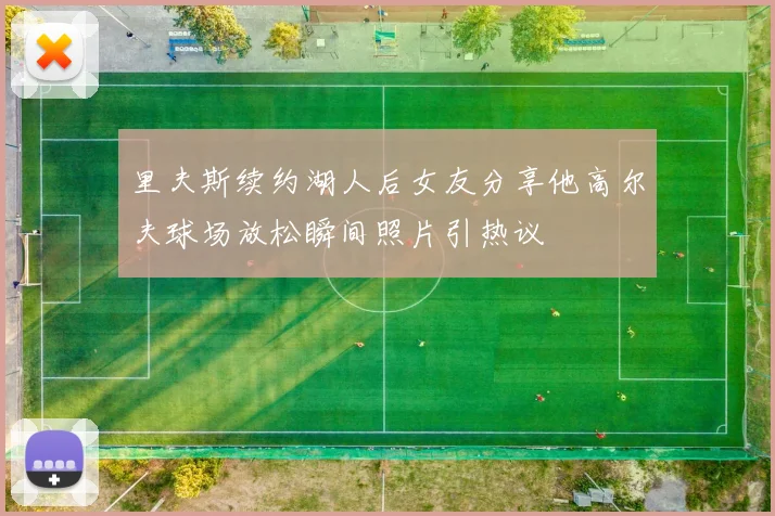 里夫斯续约湖人后女友分享他高尔夫球场放松瞬间照片引热议