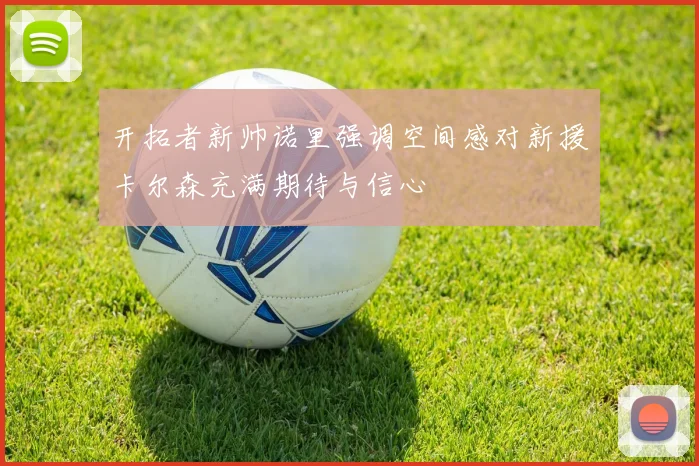 开拓者新帅诺里强调空间感对新援卡尔森充满期待与信心