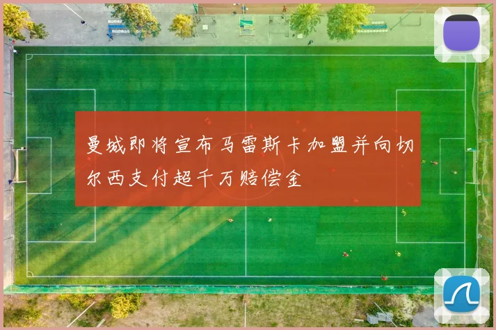 曼城即将宣布马雷斯卡加盟并向切尔西支付超千万赔偿金