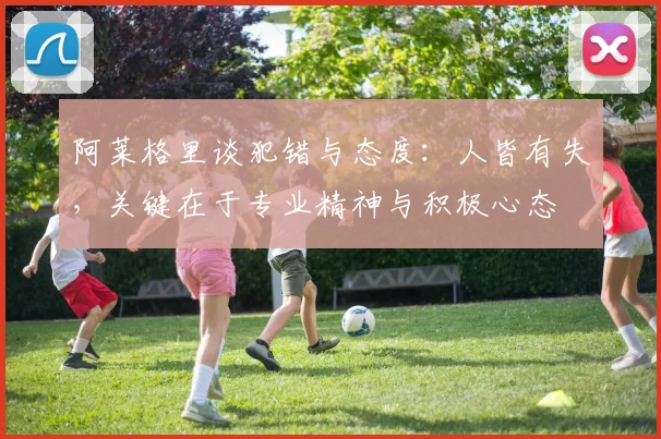 阿莱格里谈犯错与态度：人皆有失，关键在于专业精神与积极心态